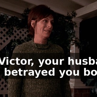 It's Victor, your husband, who betrayed you both,