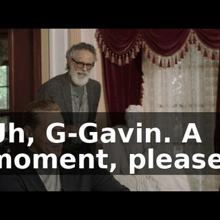 Uh, G-Gavin. A moment, please.