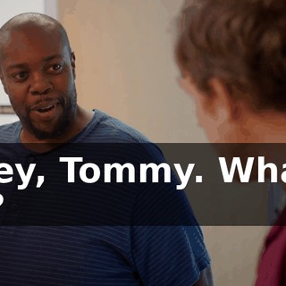 - Hey, Tommy. What's up?