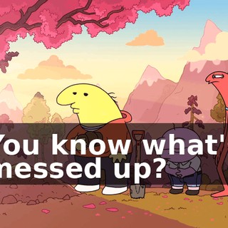 You know what's messed up?