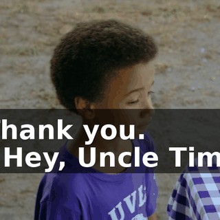 Thank you. - Hey, Uncle Tim?
