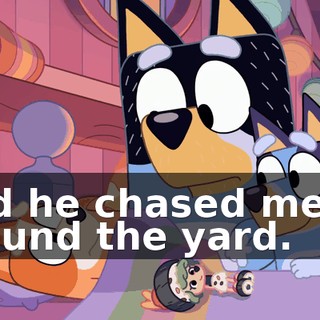 And he chased me all around the yard.
