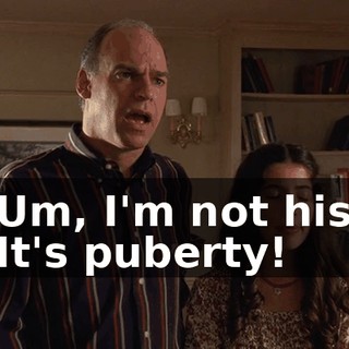 - Um, I'm not his-- - It's puberty!