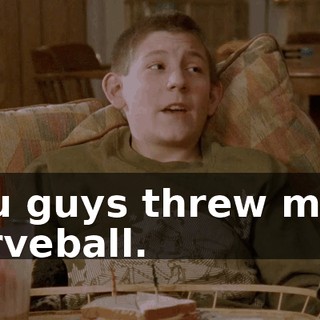 You guys threw me a curveball.