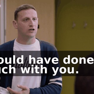 I could have done so much with you.