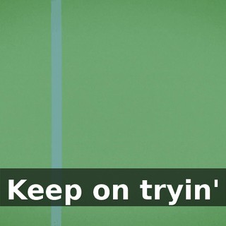 ♪ Keep on tryin' ♪