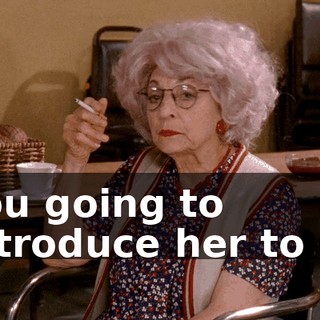You going to introduce her to us
