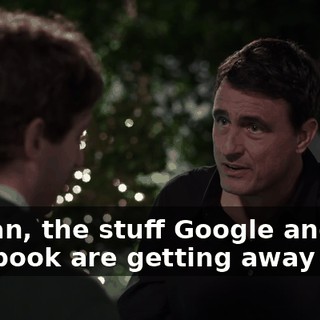 I mean, the stuff Google and Facebook are getting away with.