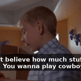 I can't believe how much stuff you have. You wanna play cowboys?