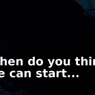 When do you think we can start...