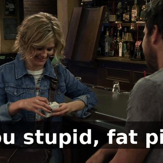 You stupid, fat pig.