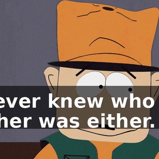 I never knew who my father was either.