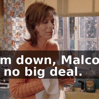 Calm down, Malcolm. It's no big deal.