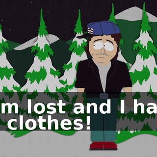 I am lost and I have no clothes!