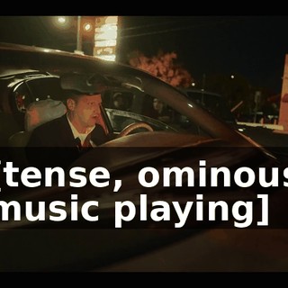 [tense, ominous music playing]