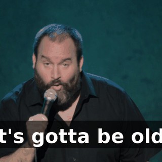 It's gotta be old.
