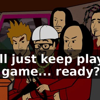 We'll just keep playing our game... ready?