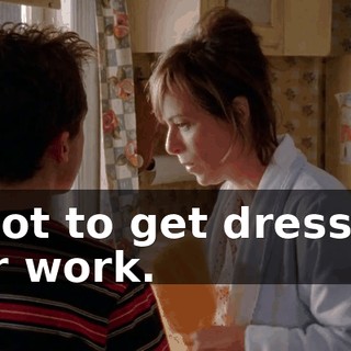 I got to get dressed for work.