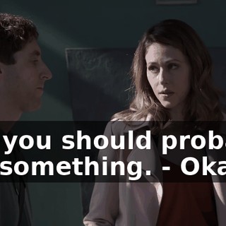 - so you should probably say something. - Okay.