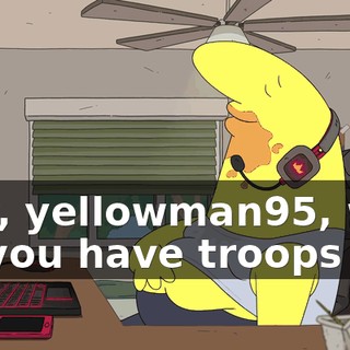 Hey, yellowman95, why do you have troops