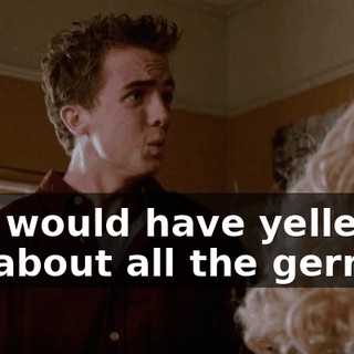 She would have yelled at me about all the germs,