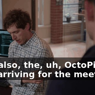 Oh, also, the, uh, OctoPipers are arriving for the meeting.