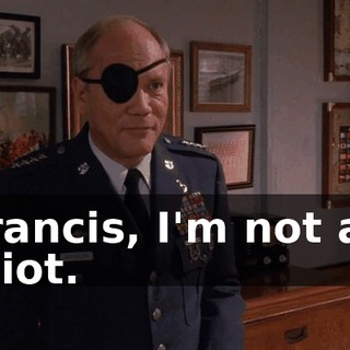 Francis, I'm not an idiot.
