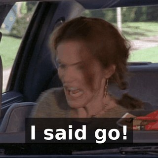I said go!