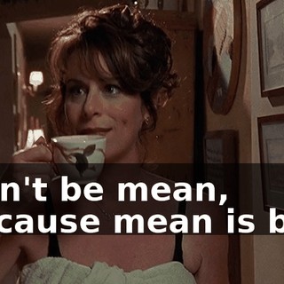 ♪ Don't be mean, because mean is bad ♪