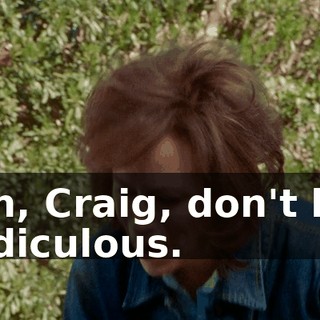 Oh, Craig, don't be ridiculous.