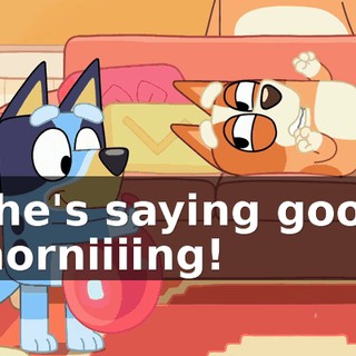 She's saying good morniiiing!