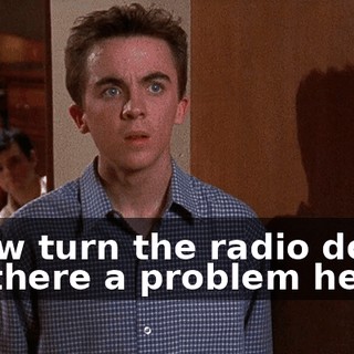 - Now turn the radio down. - Is there a problem here?