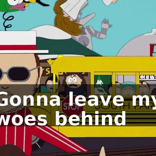 ♪ Gonna leave my woes behind ♪
