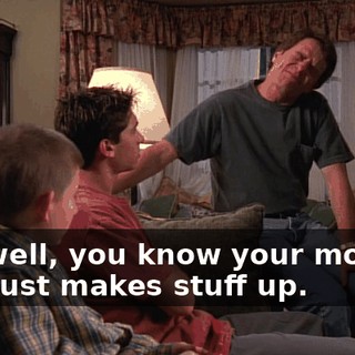 Ah, well, you know your mother. She just makes stuff up.