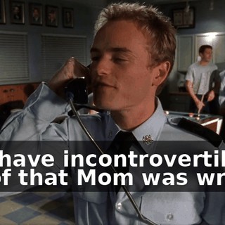 You have incontrovertible proof that Mom was wrong.