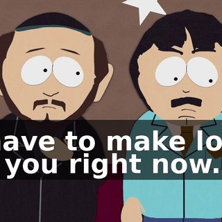 I have to make love to you right now.