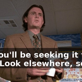 so you'll be seeking it from me. Look elsewhere, son.