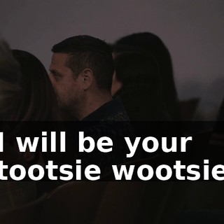♪ I will be your tootsie wootsie ♪