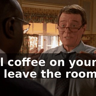 Spill coffee on yourself and leave the room.