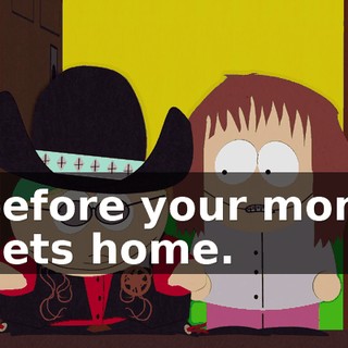 before your mom gets home.
