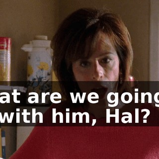 What are we going to do with him, Hal?