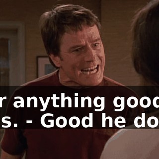 - for anything good he does. - Good he does?
