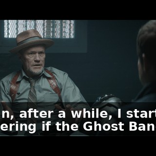 I mean, after a while, I started wondering if the Ghost Bandits…
