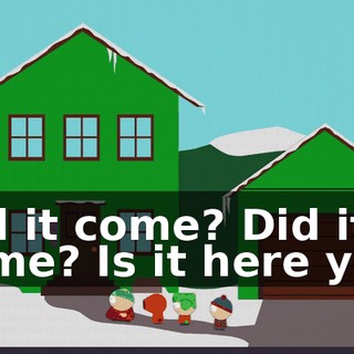 Did it come? Did it come? Is it here yet?
