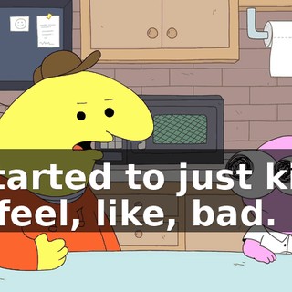 I started to just kind of feel, like, bad.