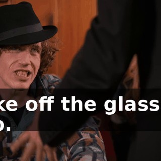 Take off the glasses, too.