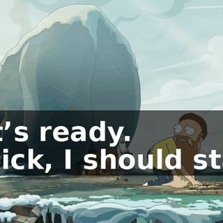 - It’s ready. - Rick, I should stay.