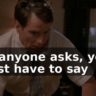 If anyone asks, you just have to say