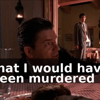 that I would have been murdered