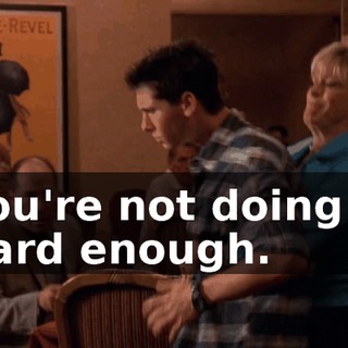 You're not doing it hard enough.